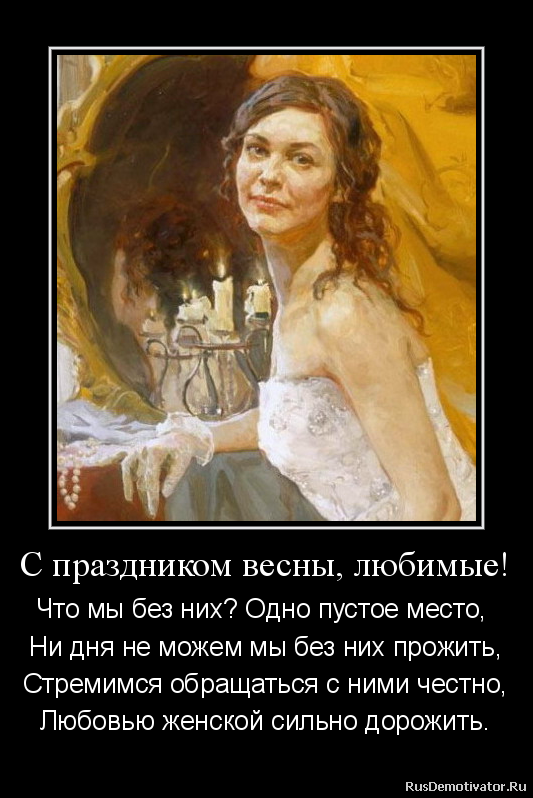 С праздником весны, любимые! - Что мы без них? Одно пустое место,
Ни дня не можем мы без них прожить,
Стремимся обращаться с ними честно,
Любовью женской сильно дорожить.
С праздником весны, любимые! - Что мы без них? Одно пустое место,
Ни дня не можем мы без них прожить,
Стремимся обращаться с ними честно,
Любовью женской сильно дорожить.