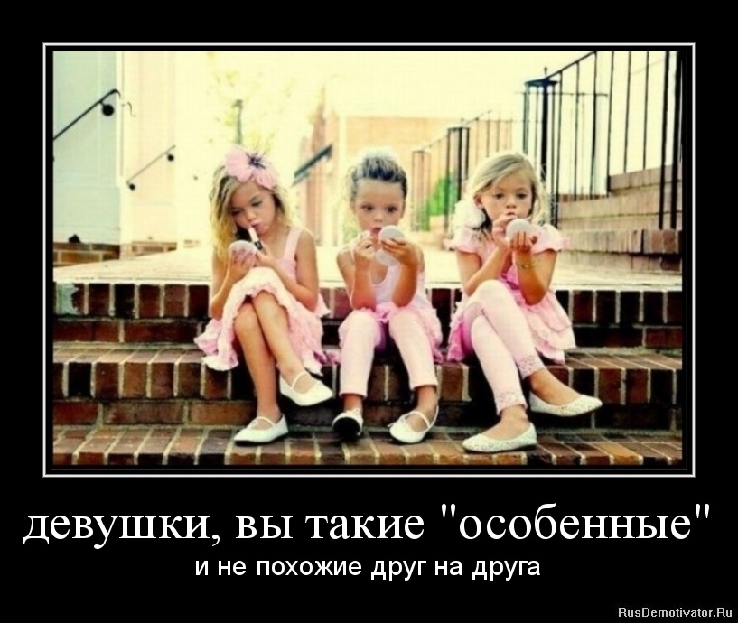 девушки, вы такие "особенные" - и не похожие друг на друга девушки, вы такие "особенные" - и не похожие друг на друга