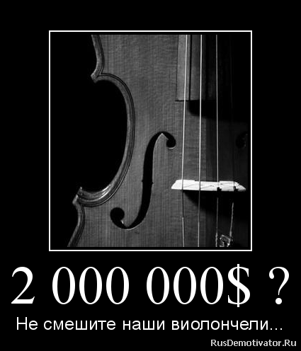 2 000 000$ ? - Не смешите наши виолончели... 2 000 000$ ? - Не смешите наши виолончели...