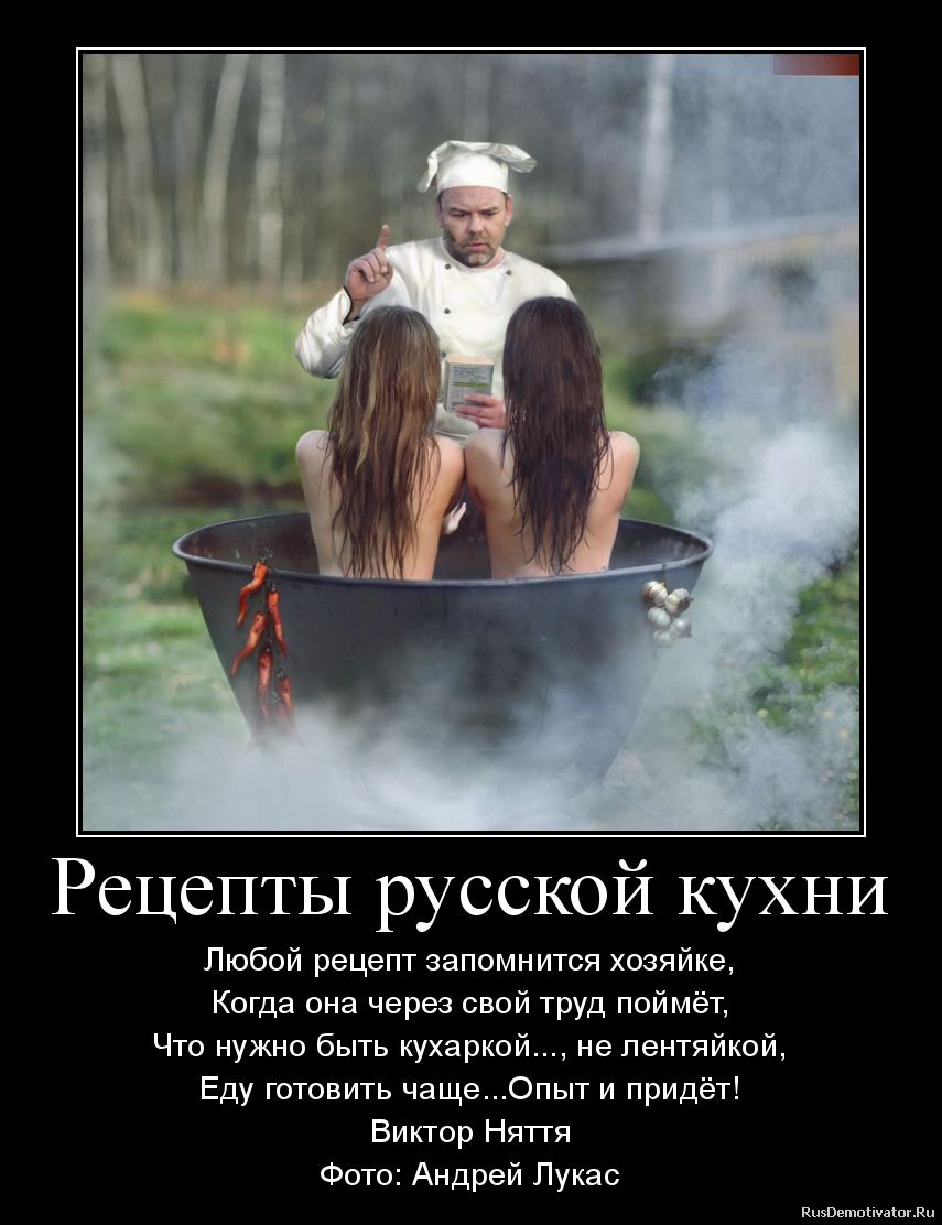 Рецепты русской кухни - Любой рецепт запомнится хозяйке,
Когда она через свой труд поймёт,
Что нужно быть кухаркой..., не лентяйкой,
Еду готовить чаще...Опыт и придёт!
Виктор Няття
Фото: Андрей Лукас Рецепты русской кухни - Любой рецепт запомнится хозяйке,
Когда она через свой труд поймёт,
Что нужно быть кухаркой..., не лентяйкой,
Еду готовить чаще...Опыт и придёт!
Виктор Няття
Фото: Андрей Лукас