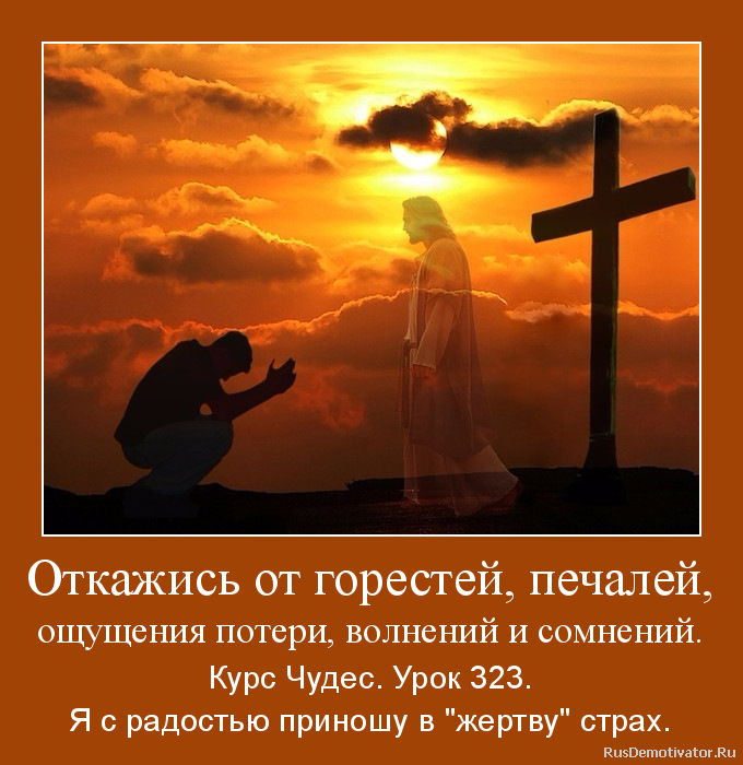 Откажись от горестей, печалей,
ощущения потери, волнений и сомнений. - Курс Чудес. Урок 323.
Я с радостью приношу в Откажись от горестей, печалей,
ощущения потери, волнений и сомнений. - Курс Чудес. Урок 323.
Я с радостью приношу в