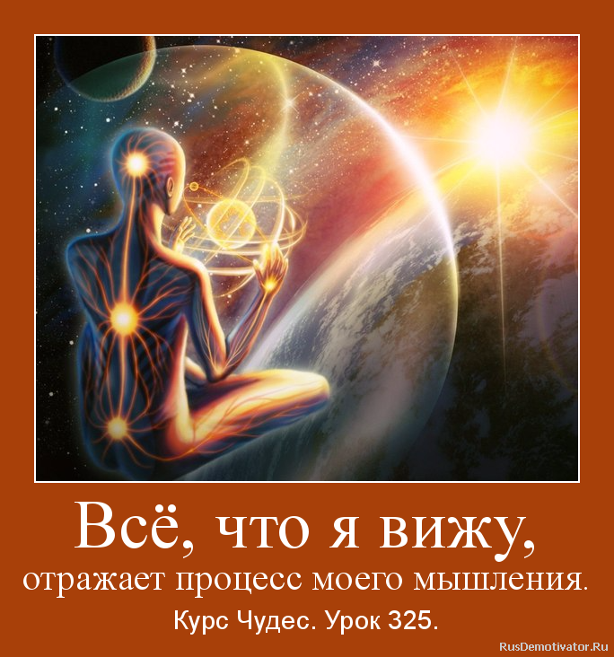 Всё, что я вижу,
отражает процесс моего мышления. - Курс Чудес. Урок 325. Всё, что я вижу,
отражает процесс моего мышления. - Курс Чудес. Урок 325.