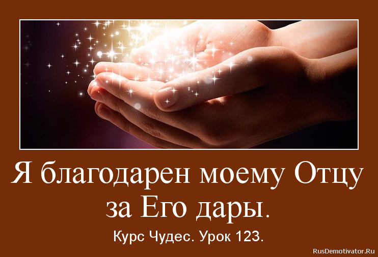 Я благодарен моему Отцу
за Его дары. - Курс Чудес. Урок 123. Я благодарен моему Отцу
за Его дары. - Курс Чудес. Урок 123.