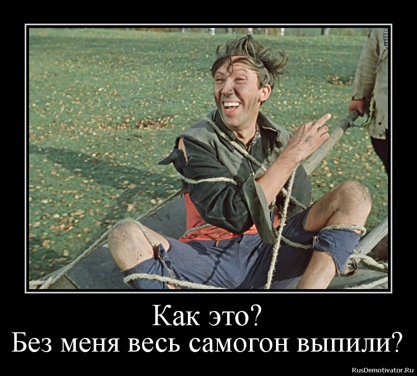 Как это?
Без меня весь самогон выпили? Как это?
Без меня весь самогон выпили?