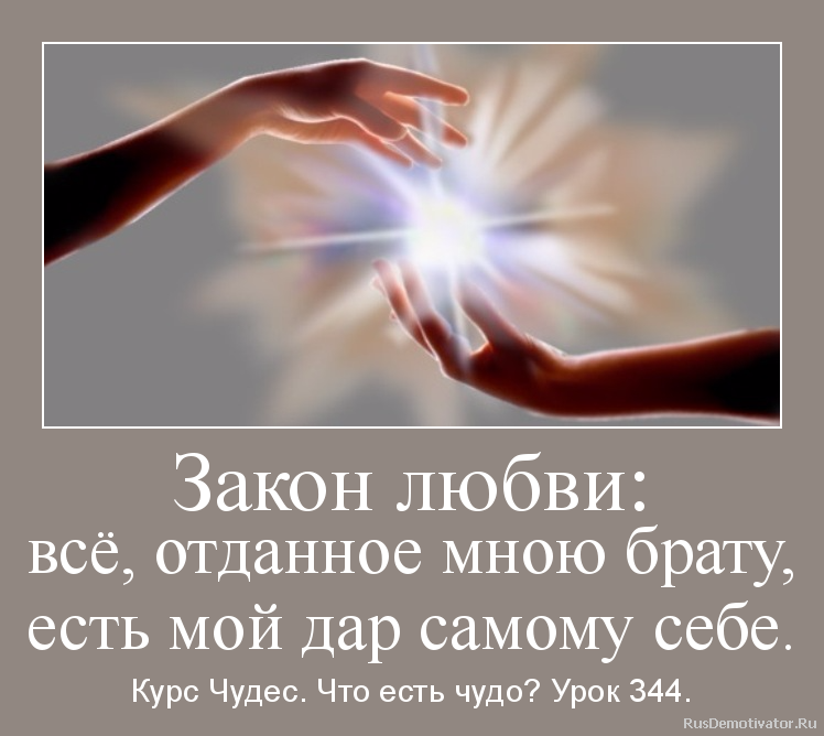 Закон любви:
всё, отданное мною брату,
есть мой дар самому себе. - Курс Чудес. Что есть чудо? Урок 344. Закон любви:
всё, отданное мною брату,
есть мой дар самому себе. - Курс Чудес. Что есть чудо? Урок 344.