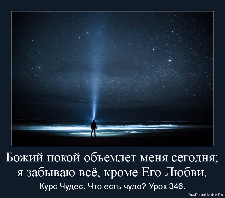 Божий покой объемлет меня сегодня;
я забываю всё, кроме Его Любви. - Курс Чудес. Что есть чудо? Урок 346. Божий покой объемлет меня сегодня;
я забываю всё, кроме Его Любви. - Курс Чудес. Что есть чудо? Урок 346.
