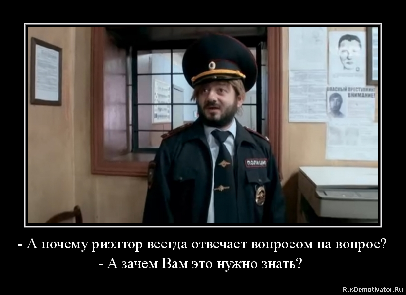 - А почему риэлтор всегда отвечает вопросом на вопрос?
- А зачем Вам это нужно знать? - А почему риэлтор всегда отвечает вопросом на вопрос?
- А зачем Вам это нужно знать?