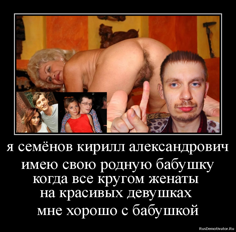 я семёнов кирилл александрович
имею свою родную бабушку
когда все кругом женаты
на красивых девушках
мне хорошо с бабушкой я семёнов кирилл александрович
имею свою родную бабушку
когда все кругом женаты
на красивых девушках
мне хорошо с бабушкой