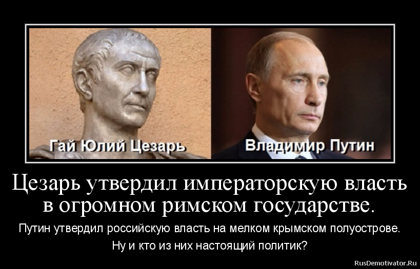 Цезарь утвердил императорскую власть
в огромном римском государстве. - Путин утвердил российскую власть на мелком крымском полуострове.
Ну и кто из них настоящий политик? Цезарь утвердил императорскую власть
в огромном римском государстве. - Путин утвердил российскую власть на мелком крымском полуострове.
Ну и кто из них настоящий политик?