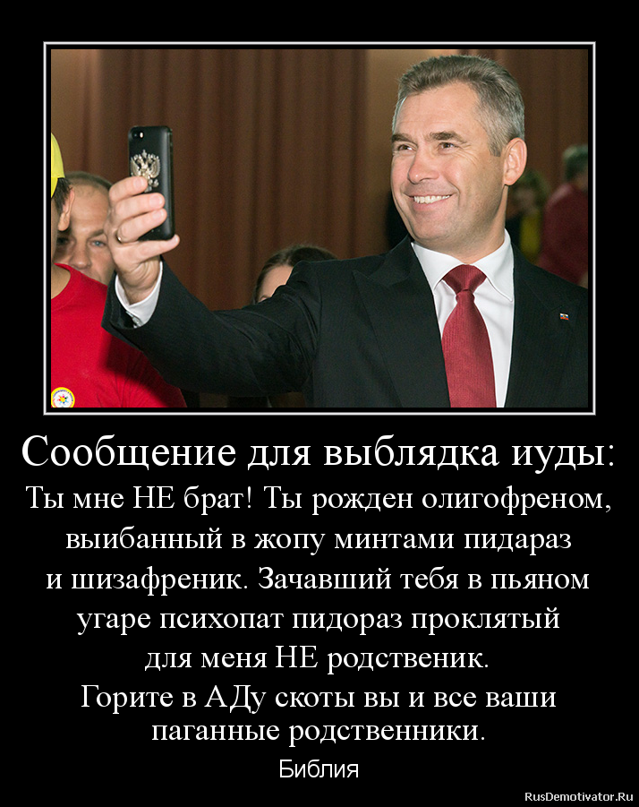 Сообщение для выблядка иуды:
Ты мне НЕ брат! Ты рожден олигофреном,
выибанный в жопу минтами пидараз
и шизафреник. Зачавший тебя в пьяном
угаре психопат пидораз проклятый
для меня НЕ родственик.
Горите в АДу скоты вы и все ваши
паганные родственники. - Библия Сообщение для выблядка иуды:
Ты мне НЕ брат! Ты рожден олигофреном,
выибанный в жопу минтами пидараз
и шизафреник. Зачавший тебя в пьяном
угаре психопат пидораз проклятый
для меня НЕ родственик.
Горите в АДу скоты вы и все ваши
паганные родственники. - Библия