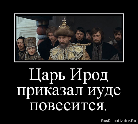 Царь Ирод
приказал иуде
повесится. Царь Ирод
приказал иуде
повесится.