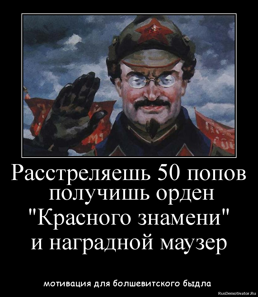 Расстреляешь 50 попов
получишь орден
Расстреляешь 50 попов
получишь орден