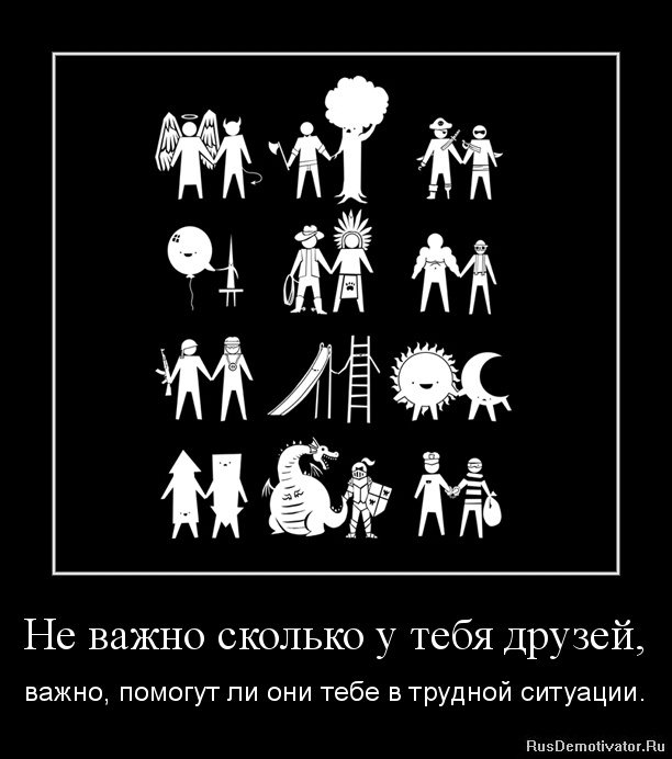 Не важно сколько у тебя друзей, - важно, помогут ли они тебе в трудной ситуации.