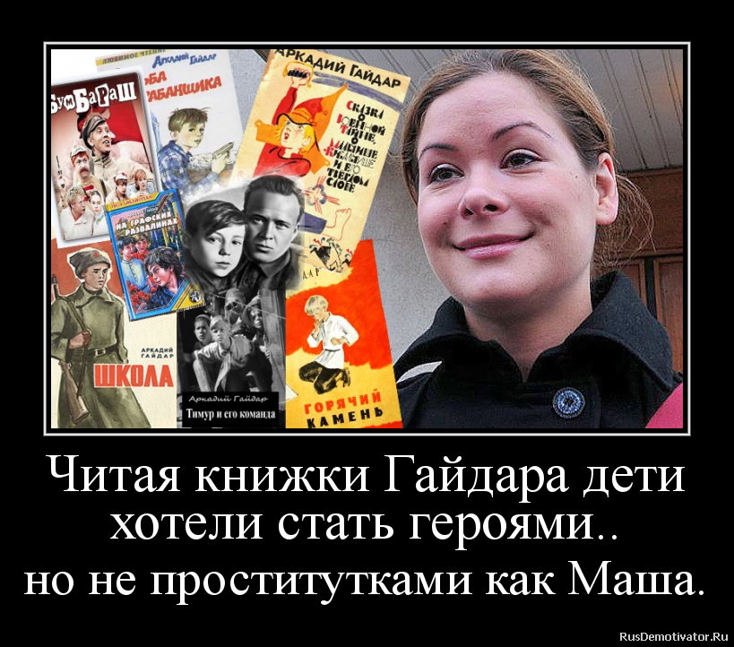 Читая книжки Гайдара дети
хотели стать героями..
но не проститутками как Маша. Читая книжки Гайдара дети
хотели стать героями..
но не проститутками как Маша.