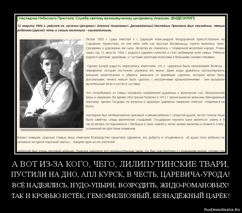 А ВОТ ИЗ-ЗА КОГО, ЧЕГО, ЛИЛИПУТИНСКИЕ ТВАРИ,
ПУСТИЛИ НА ДНО, АПЛ КУРСК, В ЧЕСТЬ, ЦАРЕВИЧА-УРОДА!
ВСЁ НАДЕЯЛИСЬ, ИУДО-УПЫРИ, ВОЗРОДИТЬ, ЖИДО-РОМАНОВЫХ!
ТАК И КРОВЬЮ ИСТЁК, ГЕМОФИЛИОЗНЫЙ, БЕЗНАДЁЖНЫЙ ЦАРЁК! А ВОТ ИЗ-ЗА КОГО, ЧЕГО, ЛИЛИПУТИНСКИЕ ТВАРИ,
ПУСТИЛИ НА ДНО, АПЛ КУРСК, В ЧЕСТЬ, ЦАРЕВИЧА-УРОДА!
ВСЁ НАДЕЯЛИСЬ, ИУДО-УПЫРИ, ВОЗРОДИТЬ, ЖИДО-РОМАНОВЫХ!
ТАК И КРОВЬЮ ИСТЁК, ГЕМОФИЛИОЗНЫЙ, БЕЗНАДЁЖНЫЙ ЦАРЁК!