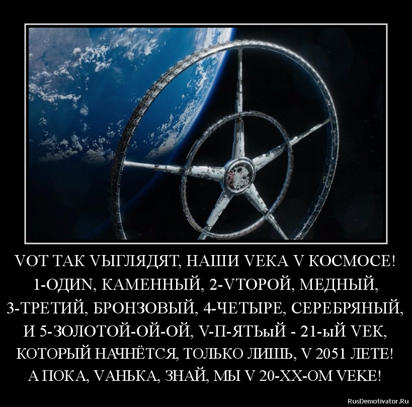 VОТ ТАК VЫГЛЯДЯТ, НАШИ VЕКА V КОСМОСЕ!
1-ОДИN, КАМЕННЫЙ, 2-VТОРОЙ, МЕДНЫЙ,
3-ТРЕТИЙ, БРОНЗОВЫЙ, 4-ЧЕТЫРЕ, СЕРЕБРЯНЫЙ,
И 5-ЗОЛОТОЙ-ОЙ-ОЙ, V-П-ЯТЬыЙ - 21-ыЙ VЕК,
КОТОРЫЙ НАЧНЁТСЯ, ТОЛЬКО ЛИШЬ, V 2051 ЛЕТЕ!
А ПОКА, VАНЬКА, ЗНАЙ, МЫ V 20-ХХ-ОМ VEKE! VОТ ТАК VЫГЛЯДЯТ, НАШИ VЕКА V КОСМОСЕ!
1-ОДИN, КАМЕННЫЙ, 2-VТОРОЙ, МЕДНЫЙ,
3-ТРЕТИЙ, БРОНЗОВЫЙ, 4-ЧЕТЫРЕ, СЕРЕБРЯНЫЙ,
И 5-ЗОЛОТОЙ-ОЙ-ОЙ, V-П-ЯТЬыЙ - 21-ыЙ VЕК,
КОТОРЫЙ НАЧНЁТСЯ, ТОЛЬКО ЛИШЬ, V 2051 ЛЕТЕ!
А ПОКА, VАНЬКА, ЗНАЙ, МЫ V 20-ХХ-ОМ VEKE!