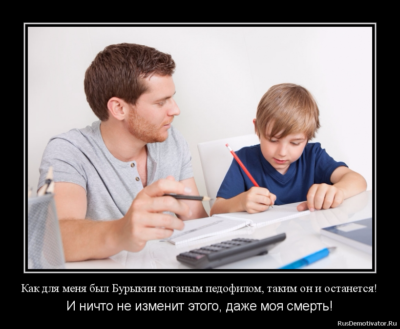 Как для меня был Бурыкин поганым педофилом, таким он и останется! - И ничто не изменит этого, даже моя смерть! Как для меня был Бурыкин поганым педофилом, таким он и останется! - И ничто не изменит этого, даже моя смерть!