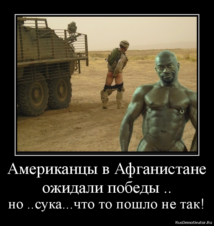 Американцы в Афганистане
ожидали победы ..
но ..сука...что то пошло не так! Американцы в Афганистане
ожидали победы ..
но ..сука...что то пошло не так!