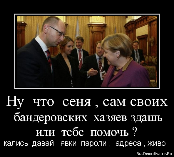Ну что сеня , сам своих
бандеровских хазяев здашь
или тебе помочь ? - кались давай , явки пароли , адреса , живо ! Ну что сеня , сам своих
бандеровских хазяев здашь
или тебе помочь ? - кались давай , явки пароли , адреса , живо !