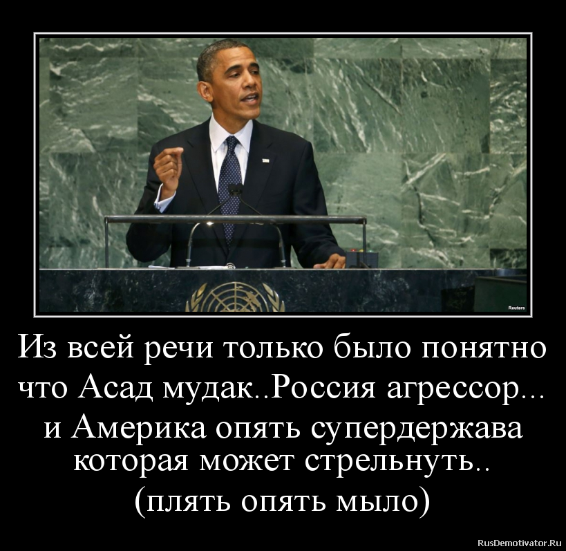Из всей речи только было понятно
что Асад мудак..Россия агрессор...
и Америка опять супердержава
которая может стрельнуть..
(плять опять мыло) Из всей речи только было понятно
что Асад мудак..Россия агрессор...
и Америка опять супердержава
которая может стрельнуть..
(плять опять мыло)