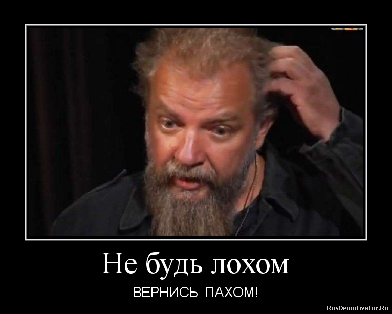 Не будь лохом - ВЕРНИСЬ ПАХОМ! Не будь лохом - ВЕРНИСЬ ПАХОМ!