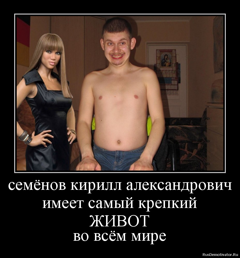 семёнов кирилл александрович
имеет самый крепкий
ЖИВОТ
во всём мире семёнов кирилл александрович
имеет самый крепкий
ЖИВОТ
во всём мире