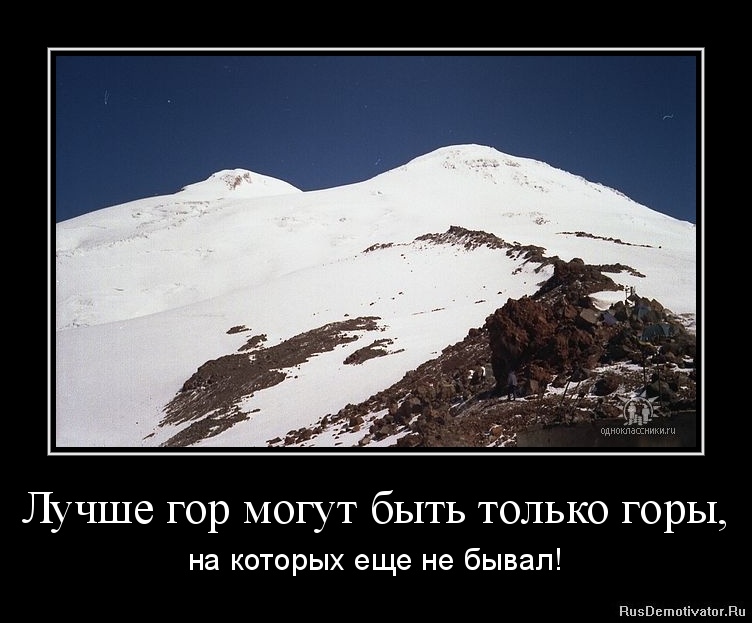 Лучше гор могут быть только горы, - на которых еще не бывал!