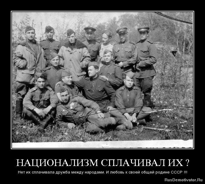 НАЦИОНАЛИЗМ СПЛАЧИВАЛ ИХ  - Нет их сплачивала дружба между народами. И любовь к своей общей родине СССР !!!