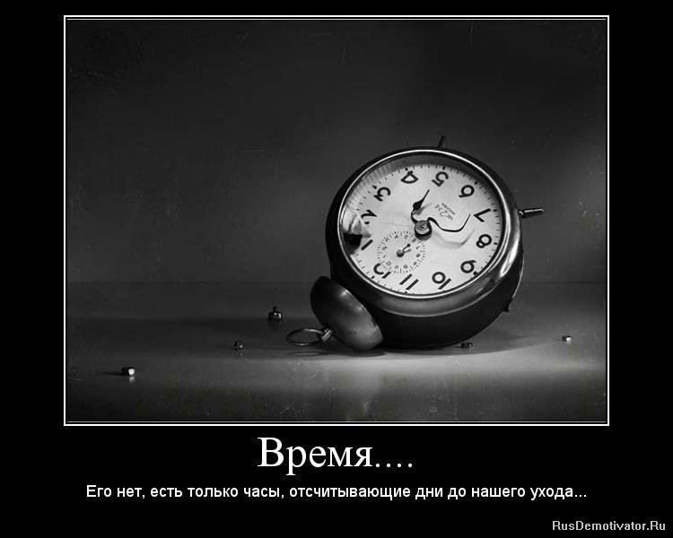Время... - Его нет, есть только часы, отсчитывающие дни до нашего ухода...