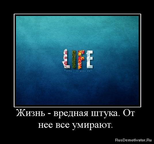 http://rusdemotivator.ru/uploads/posts/2010-06/1275648545_665560_zhizn-vrednaya-shtuka-ot-nee-vse-umirayut.jpg