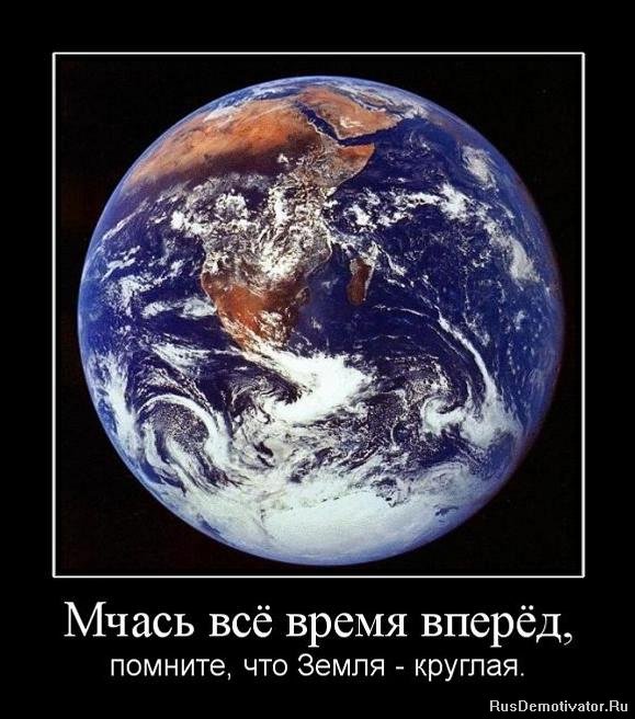 Мчась всё время вперёд, - помните, что Земля - круглая.