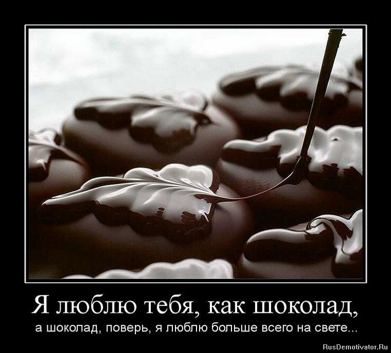 Я люблю тебя, как шоколад, - а шоколад, поверь, я люблю больше всего на свете...