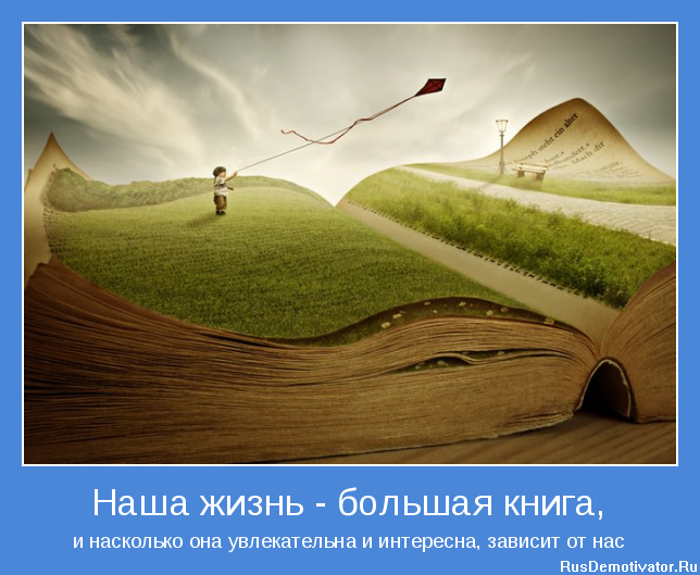 Наша жизнь - большая книга, - и насколько она увлекательна и интересна, зависит от нас