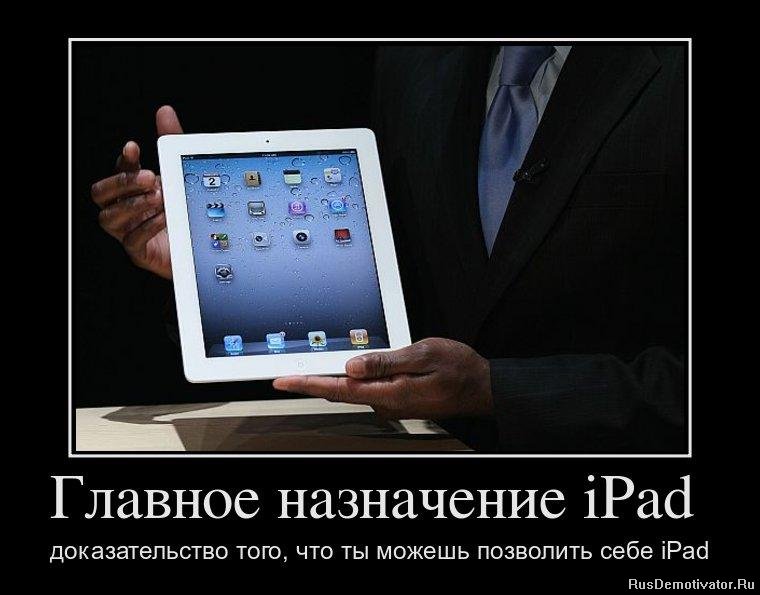Главное назначение iPad  доказательство того, что ты можешь позволить себе iPad
