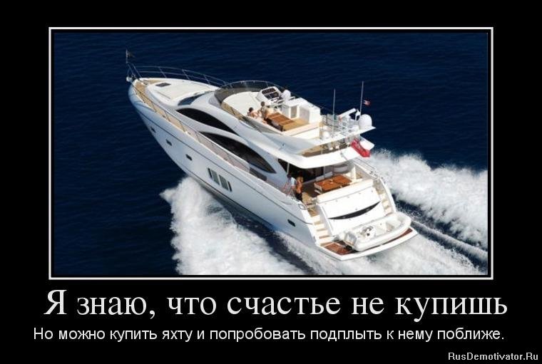 Я знаю, что счастье не купишь - Но можно купить яхту и попробовать подплыть к нему поближе